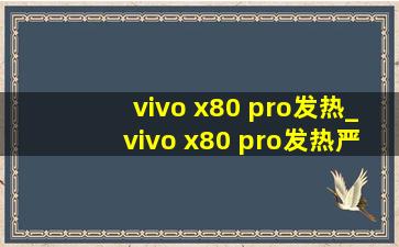 vivo x80 pro发热_vivo x80 pro发热严重吗